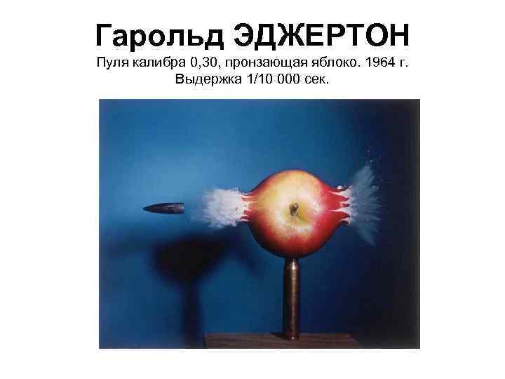 Гарольд ЭДЖЕРТОН Пуля калибра 0, 30, пронзающая яблоко. 1964 г. Выдержка 1/10 000 сек.