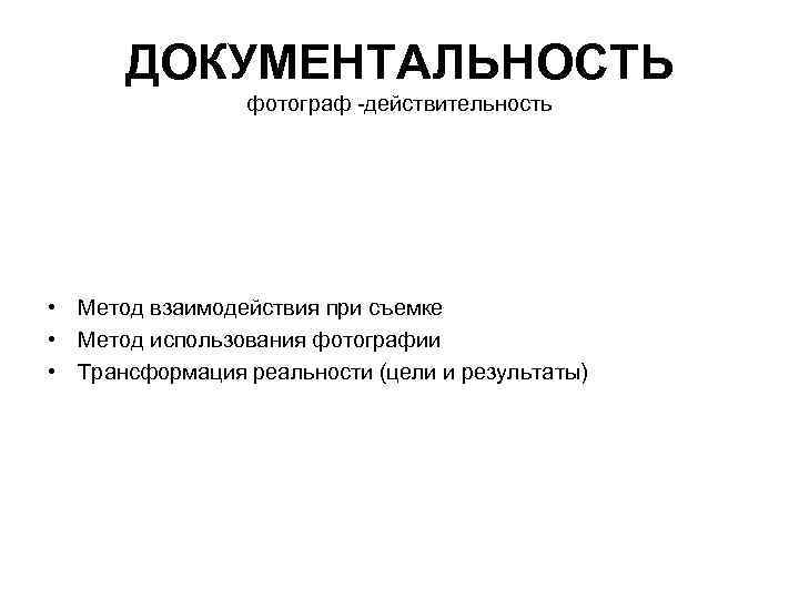 ДОКУМЕНТАЛЬНОСТЬ фотограф -действительность • Метод взаимодействия при съемке • Метод использования фотографии • Трансформация