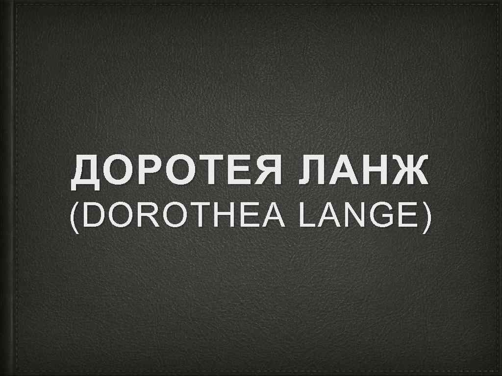 ДОРОТЕЯ ЛАНЖ (DOROTHEA LANGE) 