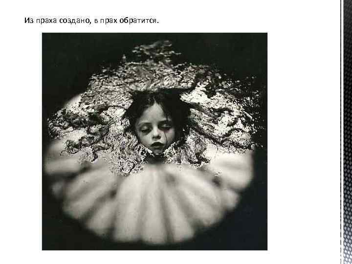 Из праха создано, в прах обратится. 