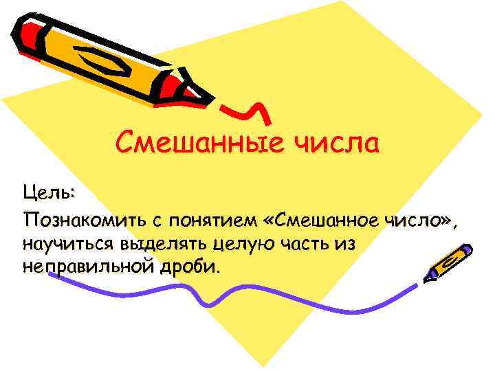 Смешанные числа Цель: Познакомить с понятием «Смешанное число» , научиться выделять целую часть из