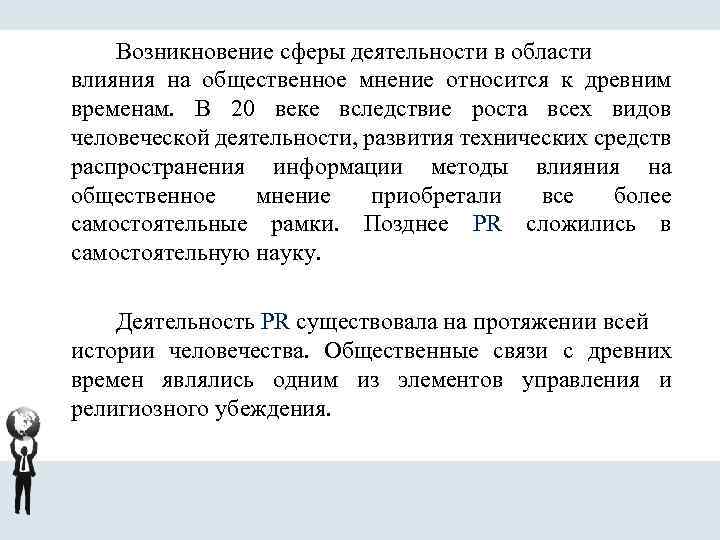 Возникновение сферы деятельности в области влияния на общественное мнение относится к древним временам. В