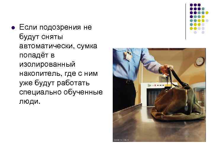 l Если подозрения не будут сняты автоматически, сумка попадёт в изолированный накопитель, где с