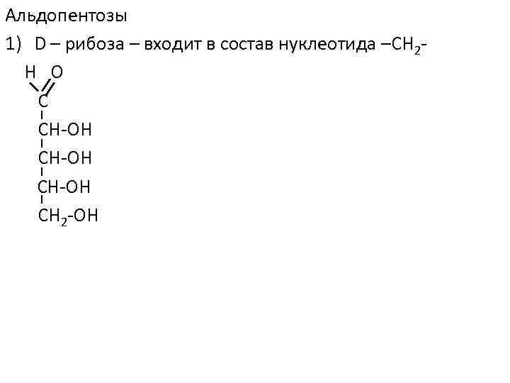 Альдопентозы 1) D – рибоза – входит в состав нуклеотида –СН 2 Н О