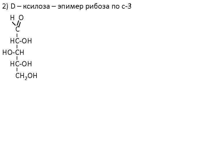 2) D – ксилоза – эпимер рибоза по с-3 Н O C HC-OH HO-CH