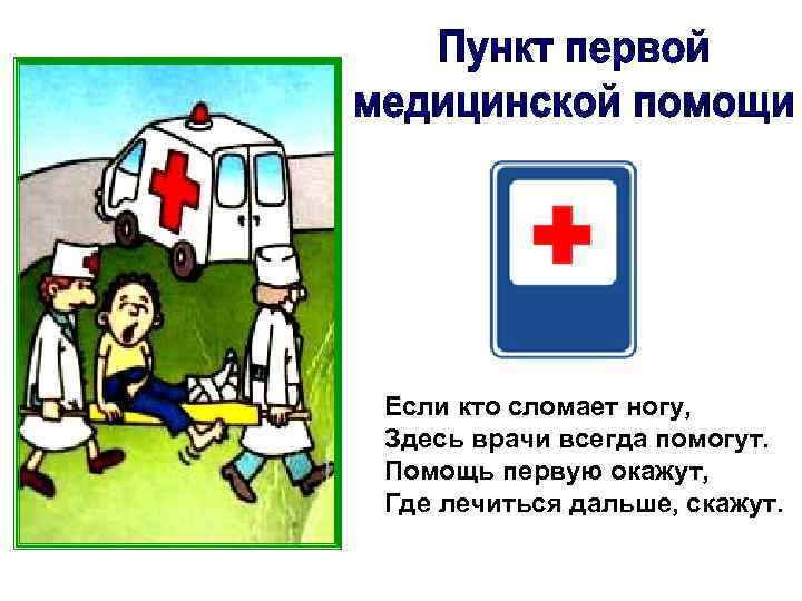 Если кто сломает ногу, Здесь врачи всегда помогут. Помощь первую окажут, Где лечиться дальше,