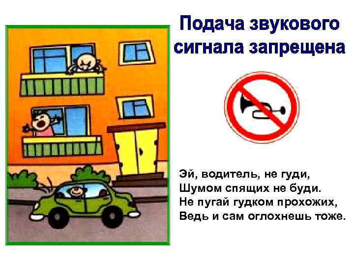 Эй, водитель, не гуди, Шумом спящих не буди. Не пугай гудком прохожих, Ведь и