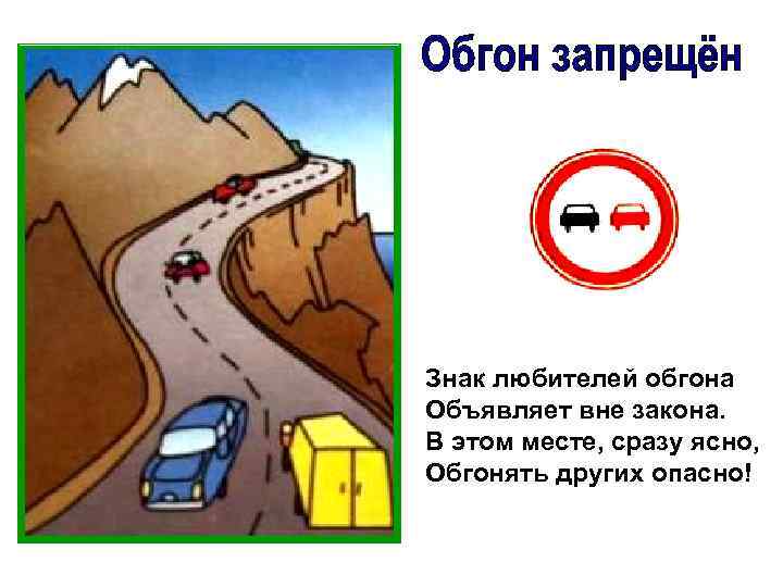 Знак любителей обгона Объявляет вне закона. В этом месте, сразу ясно, Обгонять других опасно!