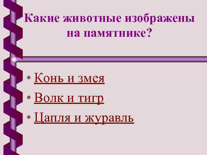 Какие животные изображены на памятнике? • Конь и змея • Волк и тигр •