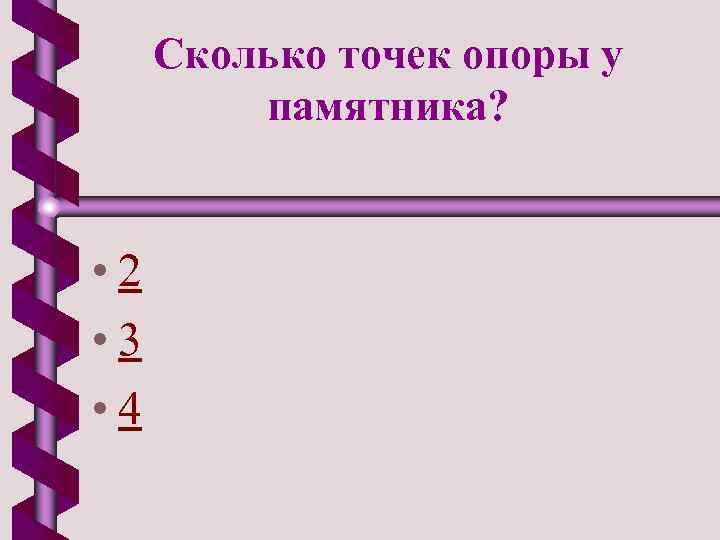 Сколько точек опоры у памятника? • 2 • 3 • 4 