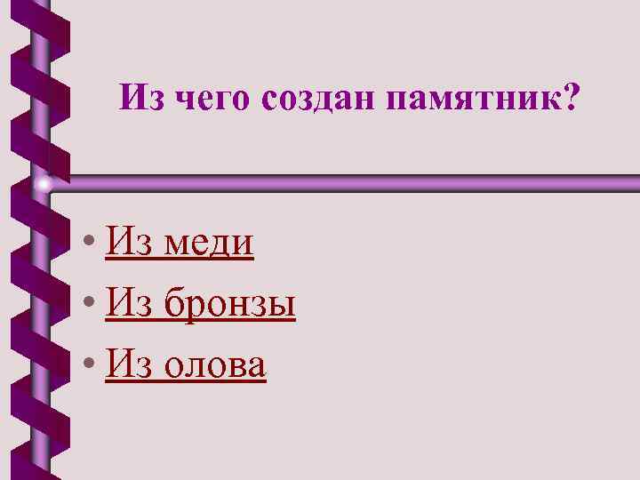 Из чего создан памятник? • Из меди • Из бронзы • Из олова 