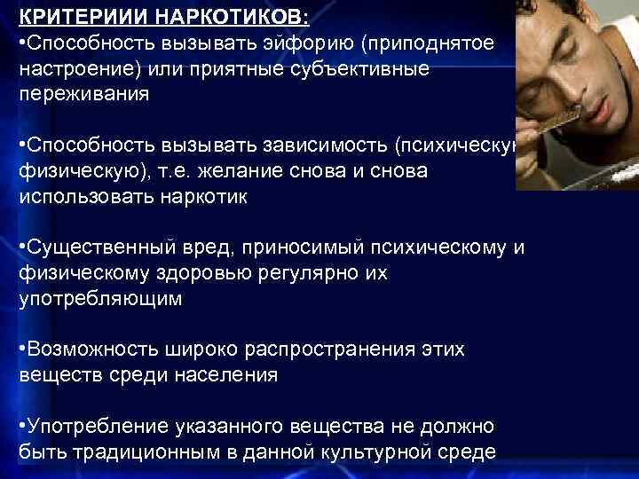 КРИТЕРИИИ НАРКОТИКОВ: • Способность вызывать эйфорию (приподнятое настроение) или приятные субъективные переживания • Способность