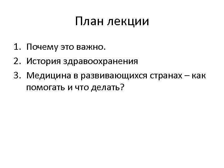 План лекции 1. Почему это важно. 2. История здравоохранения 3. Медицина в развивающихся странах