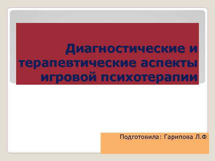 Диагностические и терапевтические аспекты игровой психотерапии Подготовила: Гарипова Л. Ф. 