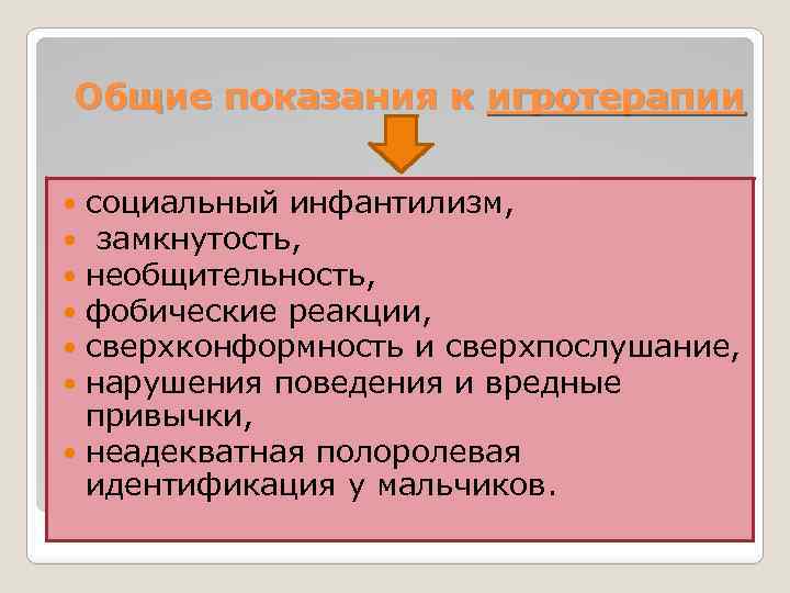 Общие показания к игротерапии социальный инфантилизм, замкнутость, необщительность, фобические реакции, сверхконформность и сверхпослушание, нарушения