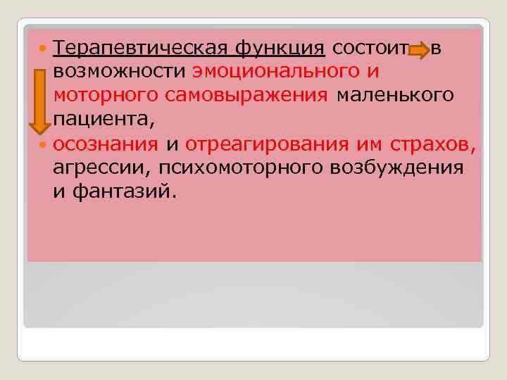 Терапевтическая функция состоит в возможности эмоционального и моторного самовыражения маленького пациента, осознания и отреагирования