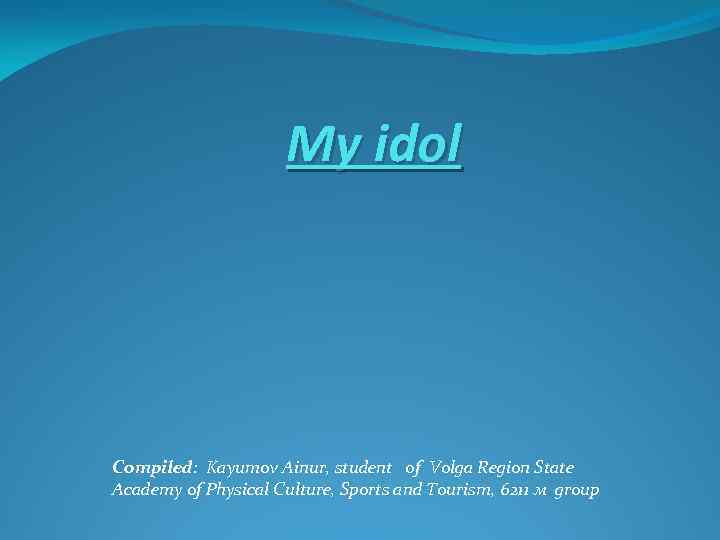 My idol Compiled: Kayumov Ainur, student of Volga Region State Academy of Physical Culture,