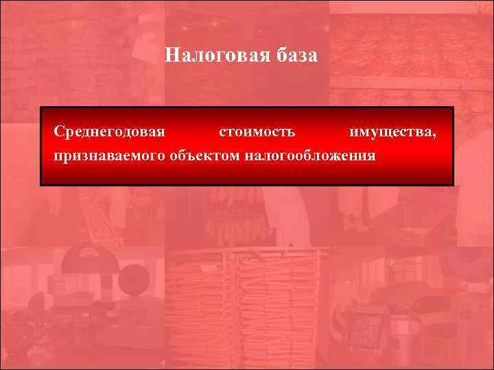 Налоговая база Среднегодовая стоимость имущества, признаваемого объектом налогообложения 