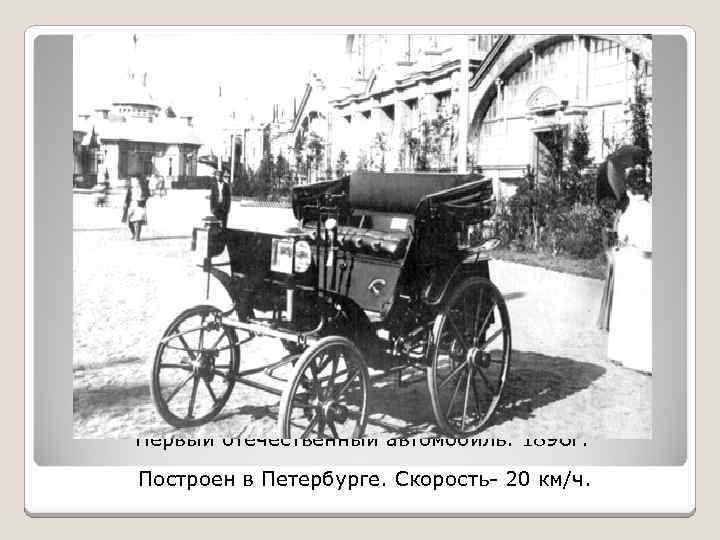 Первый отечественный автомобиль. 1896 г. Построен в Петербурге. Скорость- 20 км/ч. 