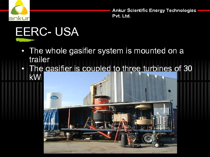 Ankur Scientific Energy Technologies Pvt. Ltd. EERC- USA • The whole gasifier system is