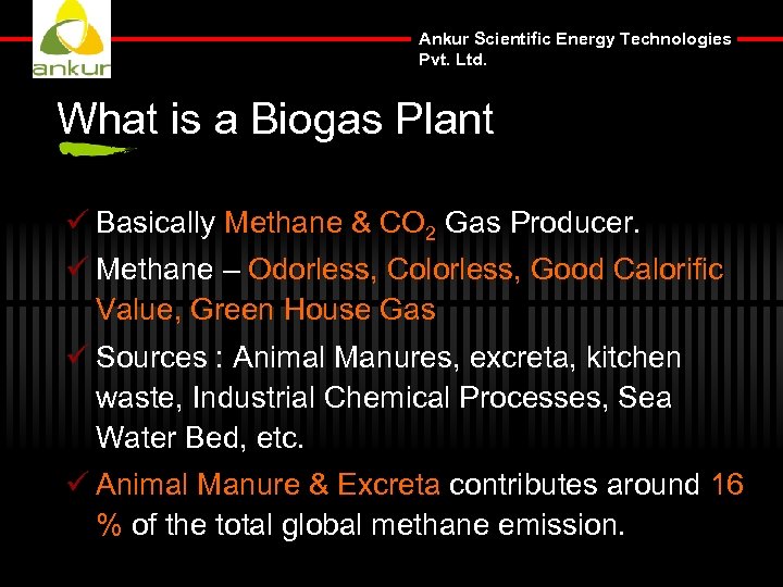 Ankur Scientific Energy Technologies Pvt. Ltd. What is a Biogas Plant ü Basically Methane