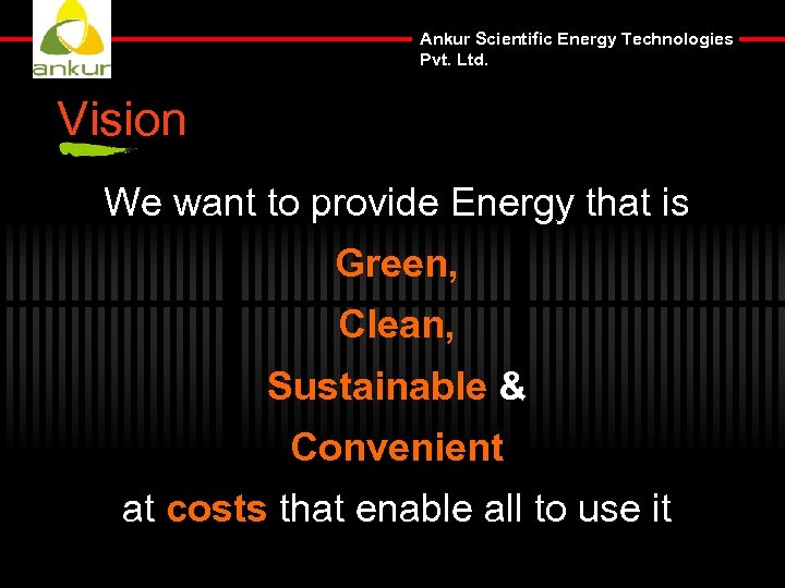 Ankur Scientific Energy Technologies Pvt. Ltd. Vision We want to provide Energy that is