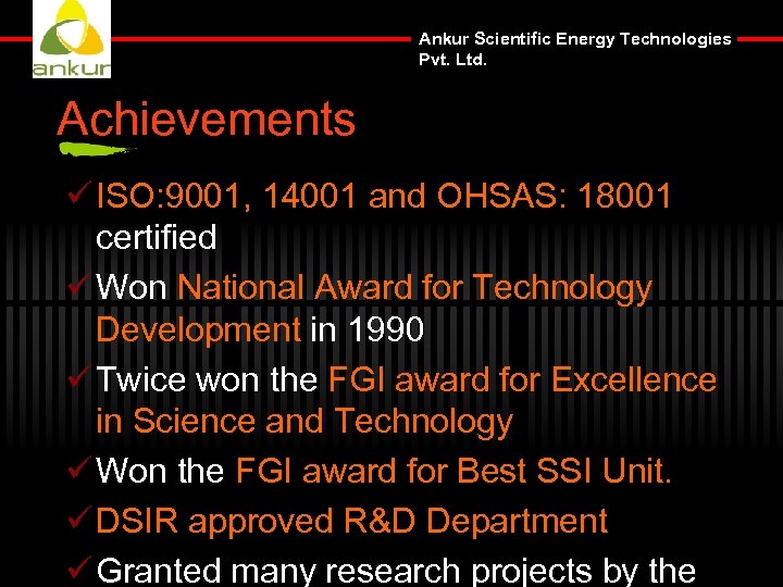 Ankur Scientific Energy Technologies Pvt. Ltd. Achievements ü ISO: 9001, 14001 and OHSAS: 18001