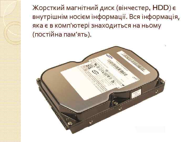 Жорсткий магнітний диск (вінчестер, HDD) є внутрішнім носієм інформації. Вся інформація, яка є в