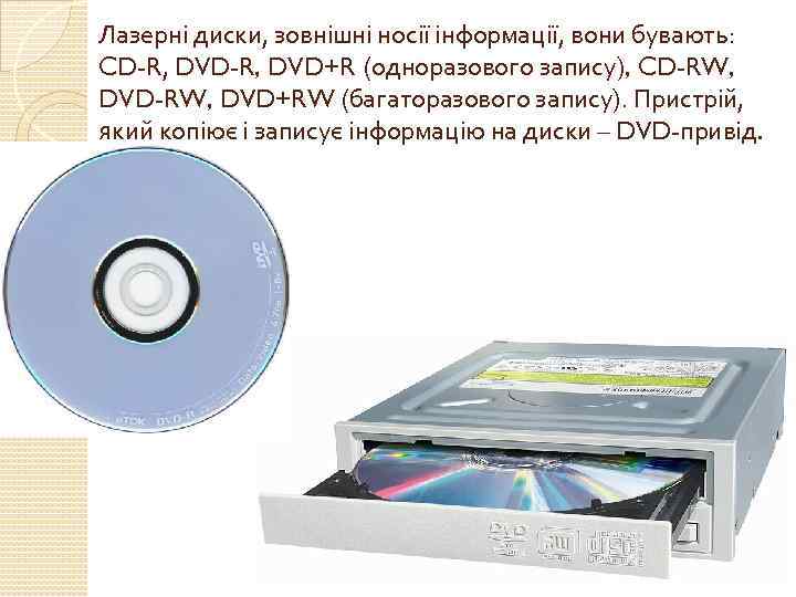 Лазерні диски, зовнішні носії інформації, вони бувають: CD-R, DVD+R (одноразового запису), CD-RW, DVD+RW (багаторазового