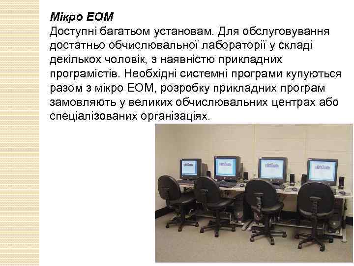 Мікро ЕОМ Доступні багатьом установам. Для обслуговування достатньо обчислювальної лабораторії у складі декількох чоловік,