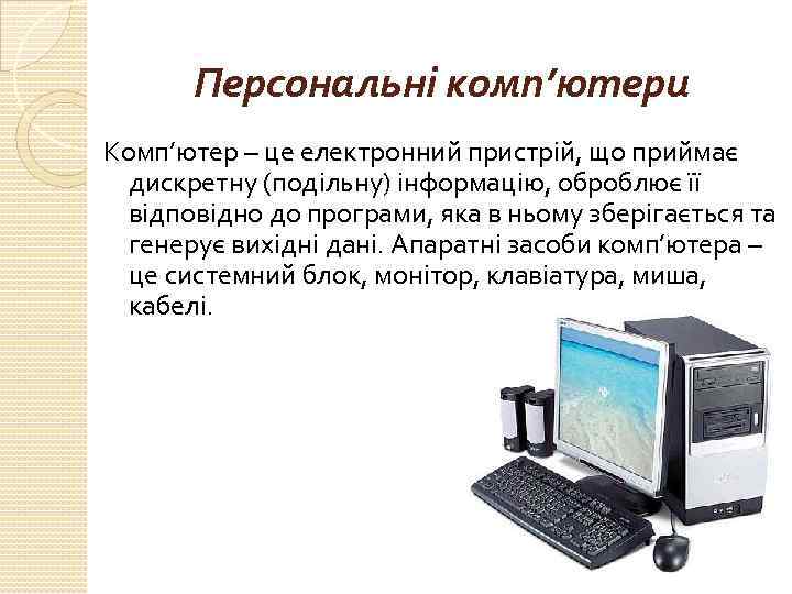 Персональні комп’ютери Комп’ютер – це електронний пристрій, що приймає дискретну (подільну) інформацію, оброблює її
