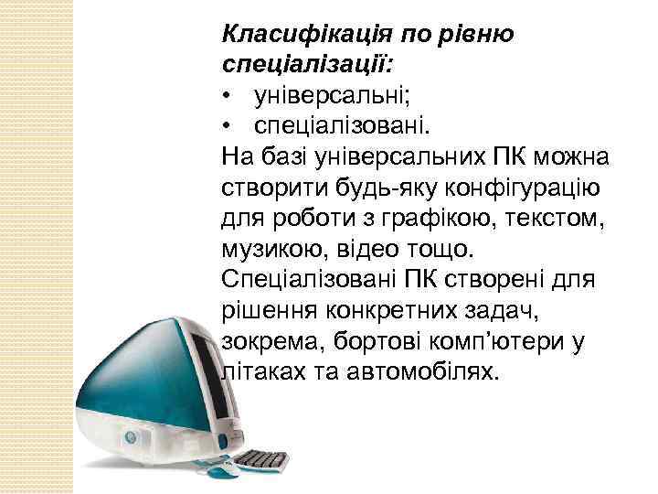 Класифікація по рівню спеціалізації: • універсальні; • спеціалізовані. На базі універсальних ПК можна створити