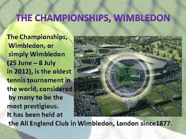 The Championships, Wimbledon, or simply Wimbledon (25 June – 8 July in 2012), is