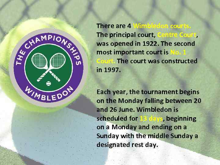 There are 4 Wimbledon courts. The principal court, Centre Court, was opened in 1922.
