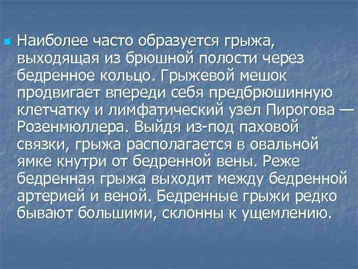 n Наиболее часто образуется грыжа, выходящая из брюшной полости через бедренное кольцо. Грыжевой мешок