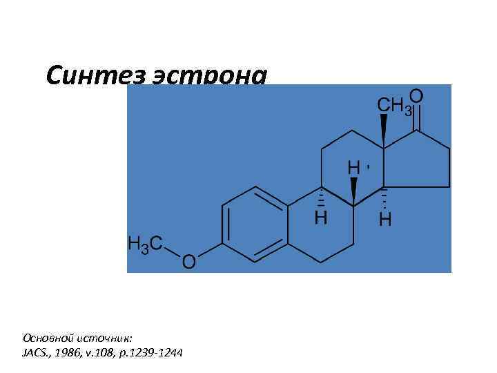 Синтез эстрона Основной источник: JACS. , 1986, v. 108, p. 1239 -1244 