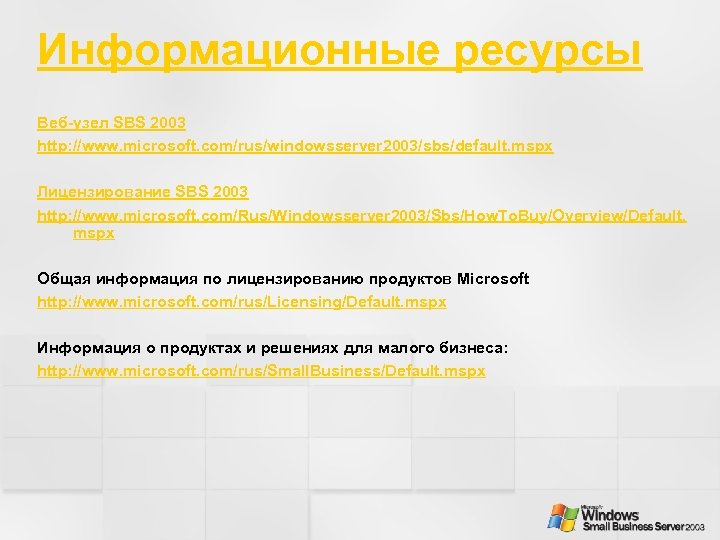 Информационные ресурсы Веб-узел SBS 2003 http: //www. microsoft. com/rus/windowsserver 2003/sbs/default. mspx Лицензирование SBS 2003
