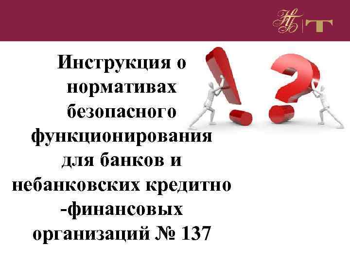 Инструкция о нормативах безопасного функционирования для банков и небанковских кредитно -финансовых организаций № 137