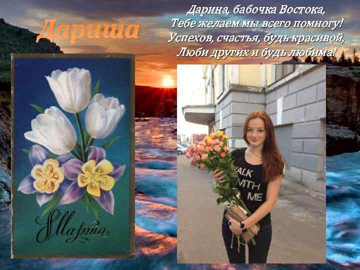Дариша Дарина, бабочка Востока, Тебе желаем мы всего помногу! Успехов, счастья, будь красивой, Люби