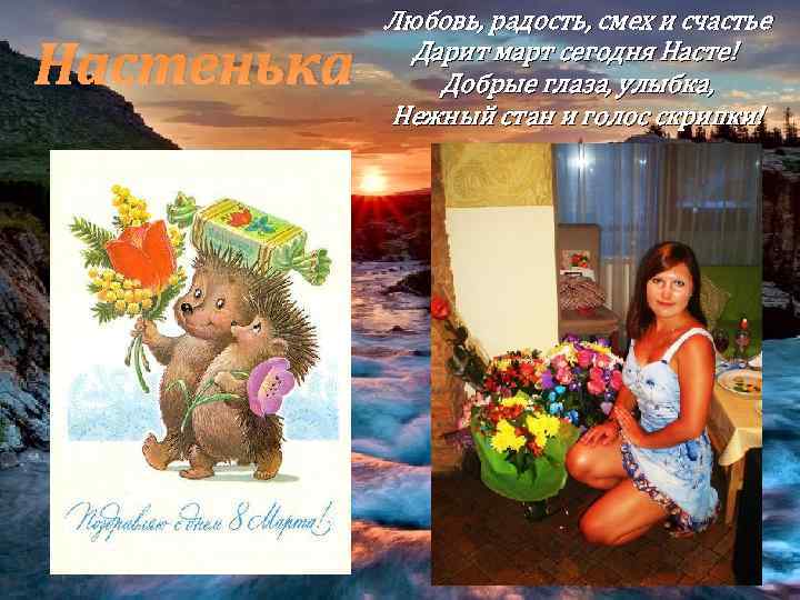 Настенька Любовь, радость, смех и счастье Дарит март сегодня Насте! Добрые глаза, улыбка, Нежный