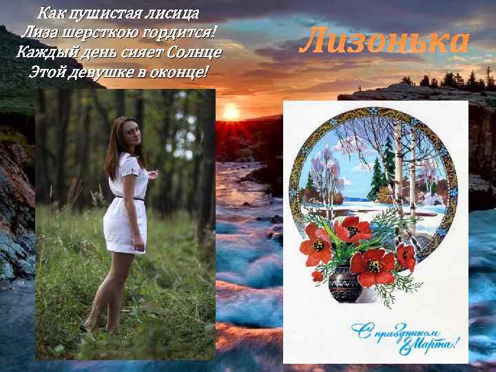 Как пушистая лисица Лиза шерсткою гордится! Каждый день сияет Солнце Этой девушке в оконце!