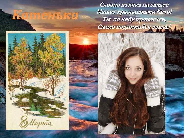 Катенька Словно птичка на закате Машет крылышками Катя! Ты по небу проносись, Смело поднимайся