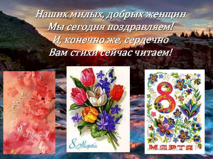 Наших милых, добрых женщин Мы сегодня поздравляем! И, конечно же, сердечно Вам стихи сейчас