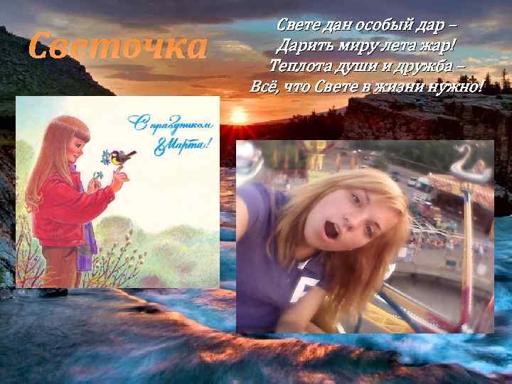 Светочка Свете дан особый дар – Дарить миру лета жар! Теплота души и дружба