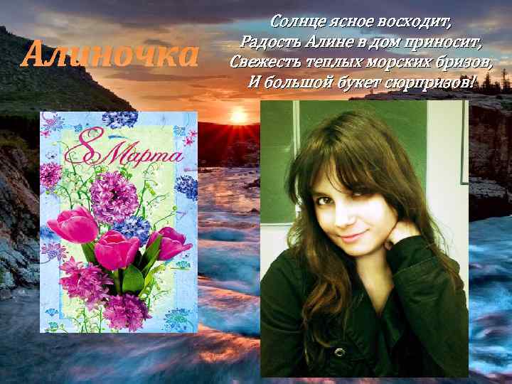 Алиночка Солнце ясное восходит, Радость Алине в дом приносит, Свежесть теплых морских бризов, И