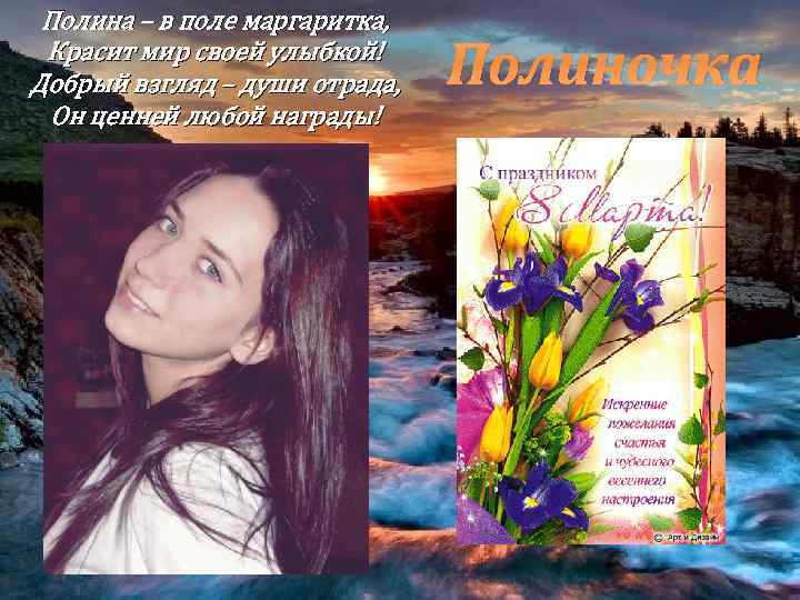 Полина – в поле маргаритка, Красит мир своей улыбкой! Добрый взгляд – души отрада,