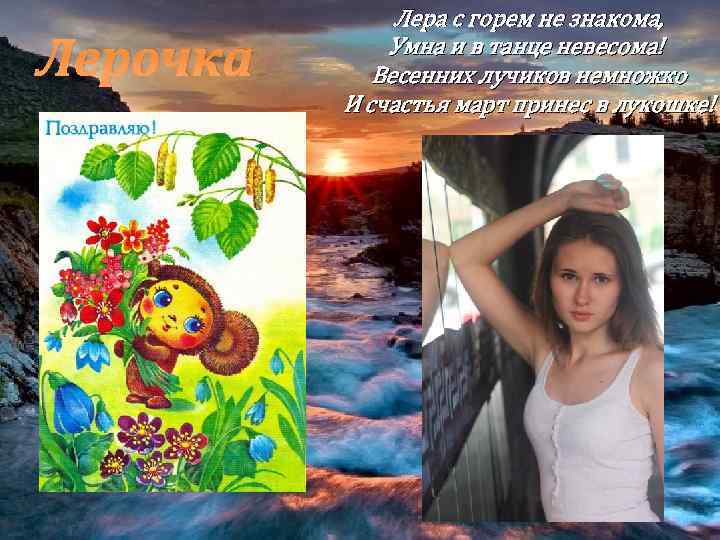 Лерочка Лера с горем не знакома, Умна и в танце невесома! Весенних лучиков немножко