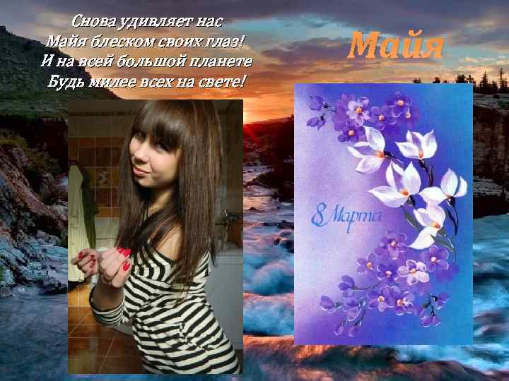 Снова удивляет нас Майя блеском своих глаз! И на всей большой планете Будь милее