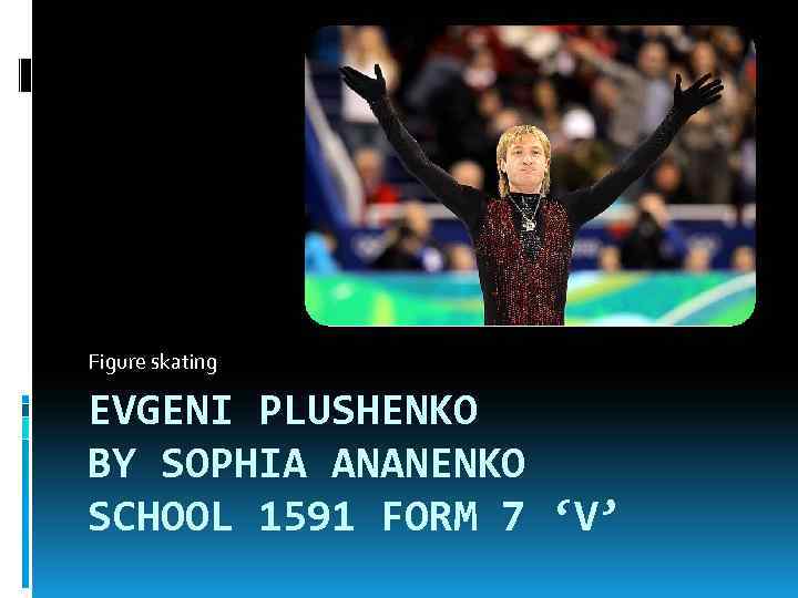 Figure skating EVGENI PLUSHENKO BY SOPHIA ANANENKO SCHOOL 1591 FORM 7 ‘V’ 