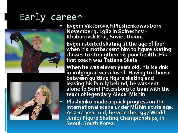 Early career Evgeni Viktorovich Plushenkowas born November 3, 1982 in Solnechny Khabarovsk Krai, Soviet